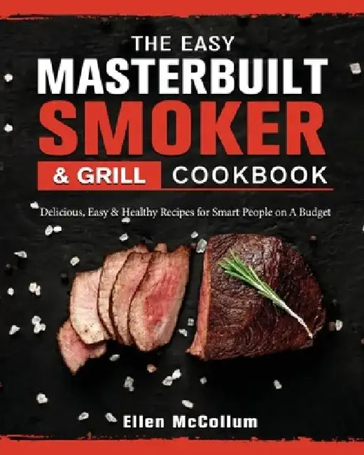 The Easy Masterbuilt Grill & Smoker Cookbook: Delicious, Easy & Healthy Recipes for Smart People on A Budget by Ellen McCollum
