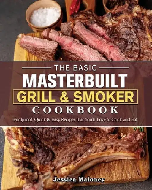 The Basic Masterbuilt Grill & Smoker Cookbook: Foolproof, Quick & Easy Recipes that You'll Love to Cook and Eat by Jessica Maloney