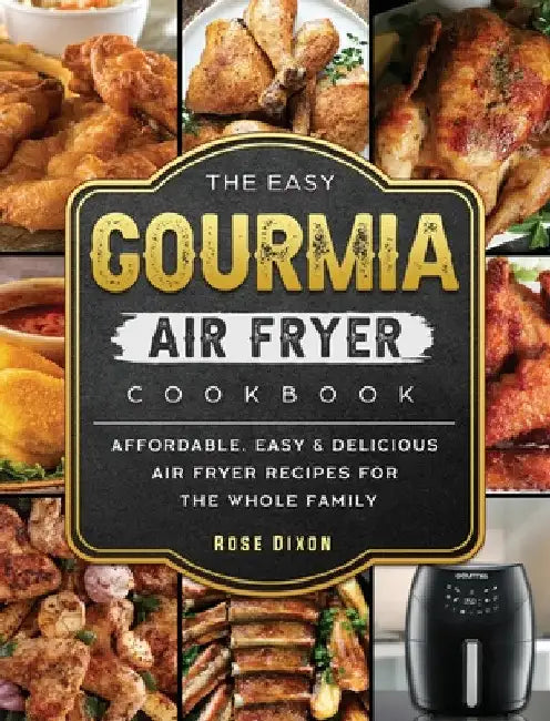 The Easy Gourmia Air Fryer Cookbook: Affordable, Easy & Delicious Air Fryer Recipes for the Whole Family by Rose Dixon