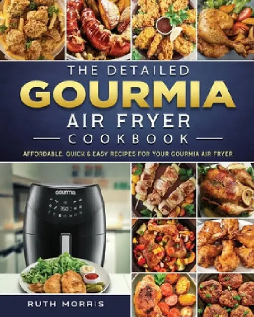 The Detailed Gourmia Air Fryer Cookbook: Affordable, Quick & Easy Recipes for Your Gourmia Air Fryer by Ruth Morris