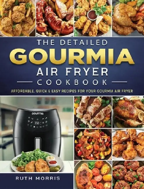 The Detailed Gourmia Air Fryer Cookbook: Affordable, Quick & Easy Recipes for Your Gourmia Air Fryer by Ruth Morris