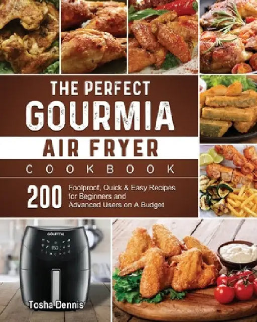 The Perfect Gourmia Air Fryer Cookbook: 200 Foolproof, Quick & Easy Recipes for Beginners and Advanced Users on A Budget by Tosha Dennis