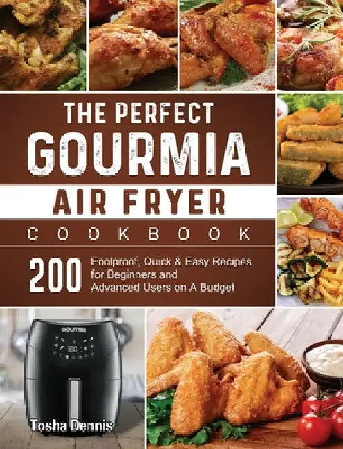 The Perfect Gourmia Air Fryer Cookbook: 200 Foolproof, Quick & Easy Recipes for Beginners and Advanced Users on A Budget by Tosha Dennis