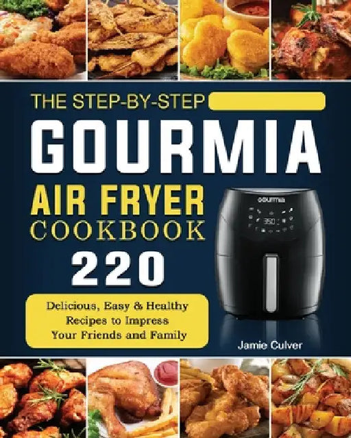 The Step-by-Step Gourmia Air Fryer Cookbook: 220 Delicious, Easy & Healthy Recipes to Impress Your Friends and Family by Jamie Culver