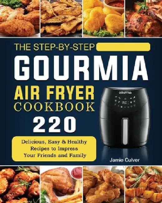 The Step-by-Step Gourmia Air Fryer Cookbook: 220 Delicious, Easy & Healthy Recipes to Impress Your Friends and Family by Jamie Culver