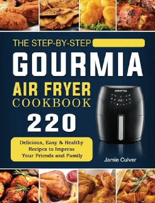 The Step-by-Step Gourmia Air Fryer Cookbook: 220 Delicious, Easy & Healthy Recipes to Impress Your Friends and Family by Jamie Culver