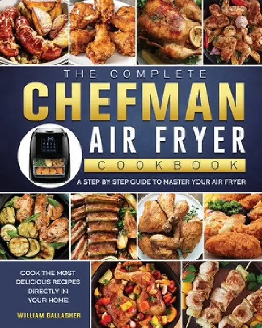 The Complete Chefman Air Fryer Cookbook: A step by step guide to master your Air Fryer and cook the most delicious recipes directly in your home by William Gallagher