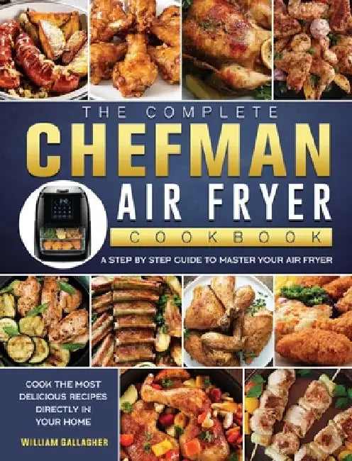 The Complete Chefman Air Fryer Cookbook: A step by step guide to master your Air Fryer and cook the most delicious recipes directly in your home by William Gallagher
