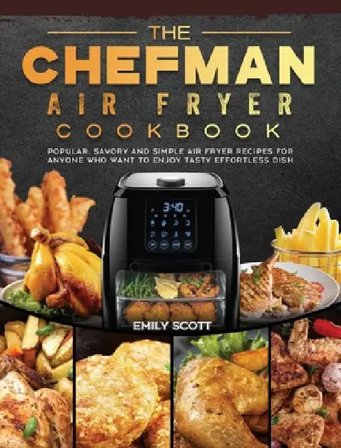 The Chefman Air Fryer Cookbook: Popular, Savory and Simple Air Fryer Recipes for Anyone Who Want to Enjoy Tasty Effortless Dish by Emily Scott