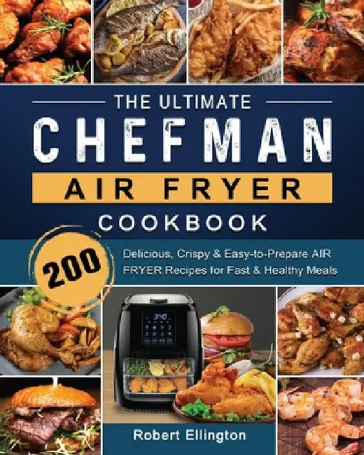 The Ultimate Chefman Air Fryer Cookbook: 200 Delicious, Crispy & Easy-to-Prepare Air Fryer Recipes for Fast & Healthy Meals by Robert Ellington