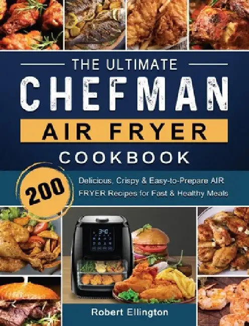 The Ultimate Chefman Air Fryer Cookbook: 200 Delicious, Crispy & Easy-to-Prepare Air Fryer Recipes for Fast & Healthy Meals by Robert Ellington