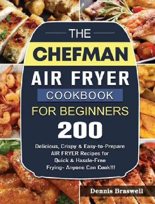The Chefman Air Fryer Cookbook For Beginners: Over 200 Delicious, Crispy & Easy-to-Prepare Air Fryer Recipes for Quick & Hassle-Free Frying- Anyone Ca by Dennis Braswell