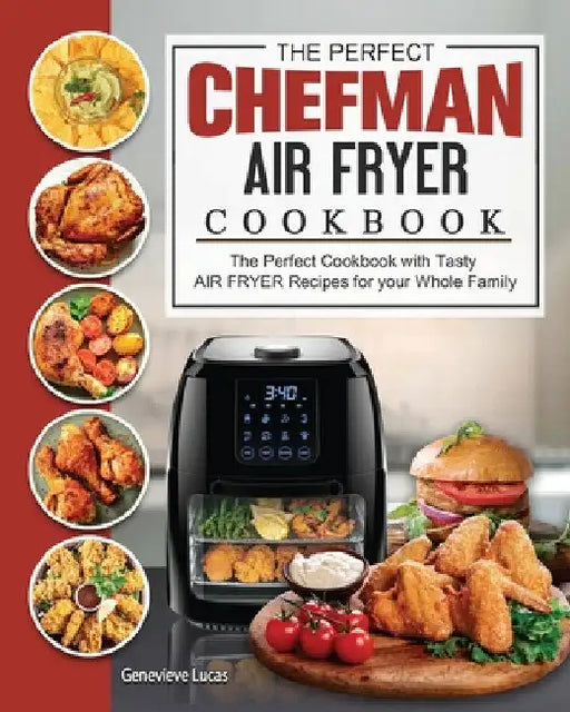 The Perfect Chefman AIR FRYER Cookbook: The Perfect Cookbook with Tasty AIR FRYER Recipes for your Whole Family by Genevieve Lucas