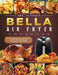 The Ultimate Bella Air Fryer Cookbook: Quick and Easy Bella Air Fryer Recipes for Beginners and Advanced Users by Katie Garcia