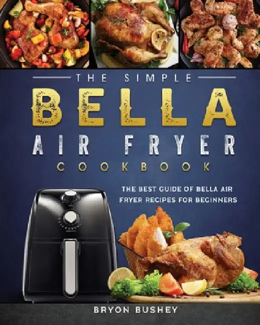 The Simple Bella Air Fryer Cookbook: The Best Guide of Bella Air Fryer Recipes for Beginners by Bryon Bushey