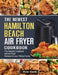 The Newest Hamilton Beach Air Fryer Cookbook: The Newest Cookbook with Air Fryer Recipes for your Whole Family by Peter Smith