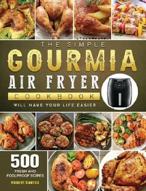 The Simple Gourmia Air Fryer Cookbook: 500 Fresh and Foolproof Recipes that Will Make Your Life Easier by Robert Santos