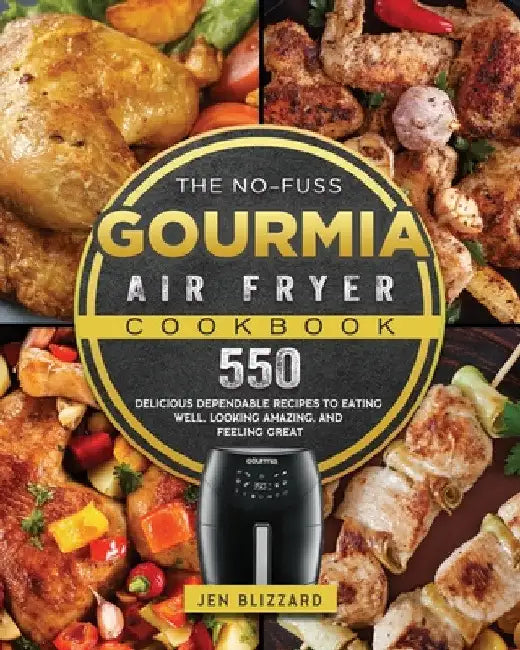 The No-Fuss Gourmia Air Fryer Cookbook: 550 Delicious Dependable Recipes to Eating Well, Looking Amazing, and Feeling Great by Jen Blizzard