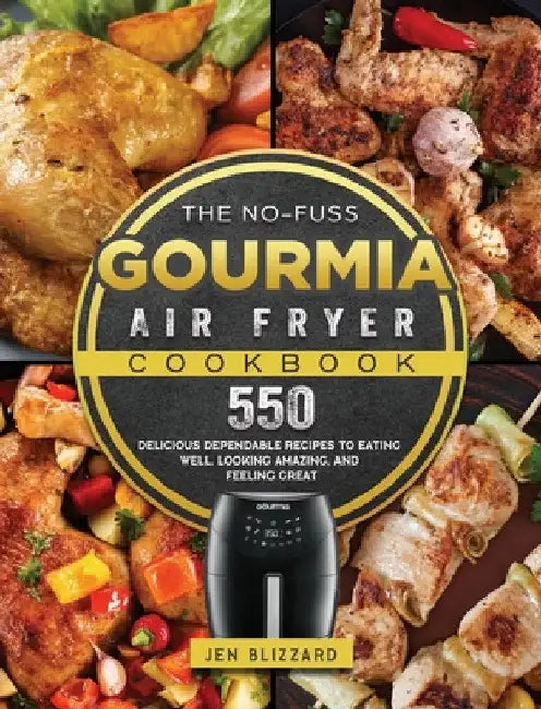 The No-Fuss Gourmia Air Fryer Cookbook: 550 Delicious Dependable Recipes to Eating Well, Looking Amazing, and Feeling Great by Jen Blizzard