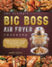 The Ultimate Big Boss Air Fryer Cookbook: Newest, Creative & Savory Recipes for Beginners and Advanced Users on A Budget by Amber Brady
