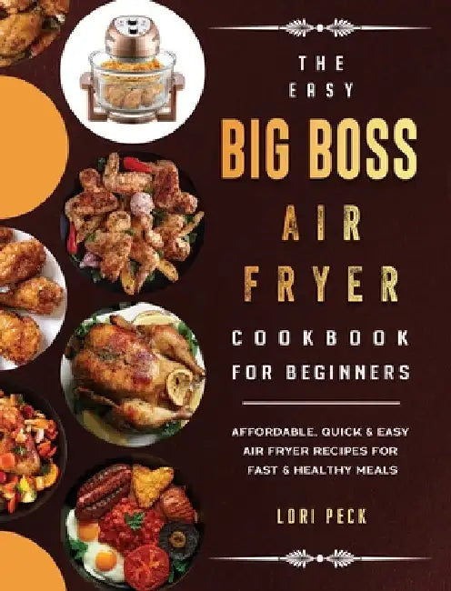 The Easy Big Boss Air Fryer Cookbook For Beginners: Affordable, Quick & Easy Air Fryer Recipes For Fast & Healthy Meals by Lori Peck