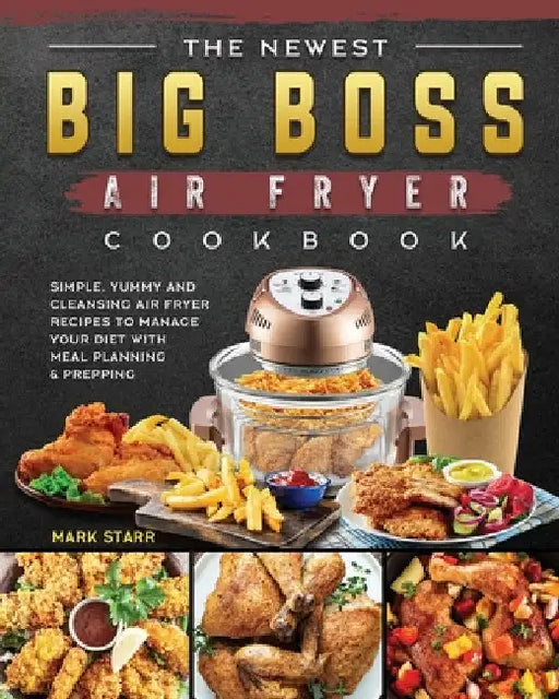 The Newest Big Boss Air Fryer Cookbook: Simple, Yummy and Cleansing Air Fryer Recipes to Manage Your Diet with Meal Planning & Prepping by Mark Starr