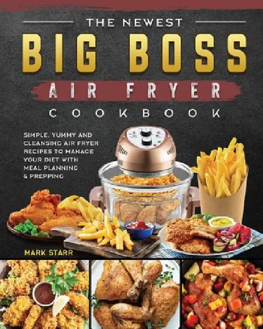 The Newest Big Boss Air Fryer Cookbook: Simple, Yummy and Cleansing Air Fryer Recipes to Manage Your Diet with Meal Planning & Prepping by Mark Starr