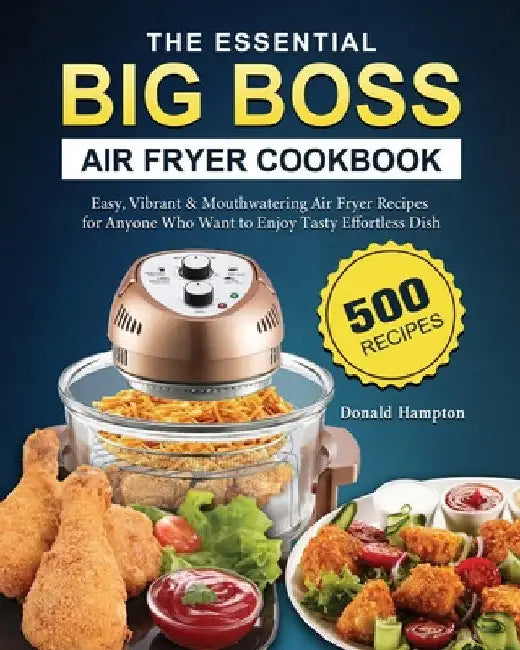 The Essential Big Boss Air Fryer Cookbook: 500 Easy, Vibrant & Mouthwatering Air Fryer Recipes for Anyone Who Want to Enjoy Tasty Effortless Dish by Donald Hampton