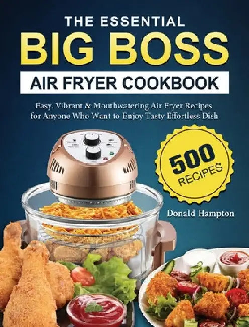 The Essential Big Boss Air Fryer Cookbook: 500 Easy, Vibrant & Mouthwatering Air Fryer Recipes for Anyone Who Want to Enjoy Tasty Effortless Dish by Donald Hampton