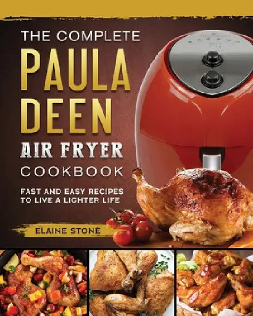 The Complete Paula Deen Air Fryer Cookbook: Fast and Easy Recipes to Live a Lighter Life by Elaine Stone