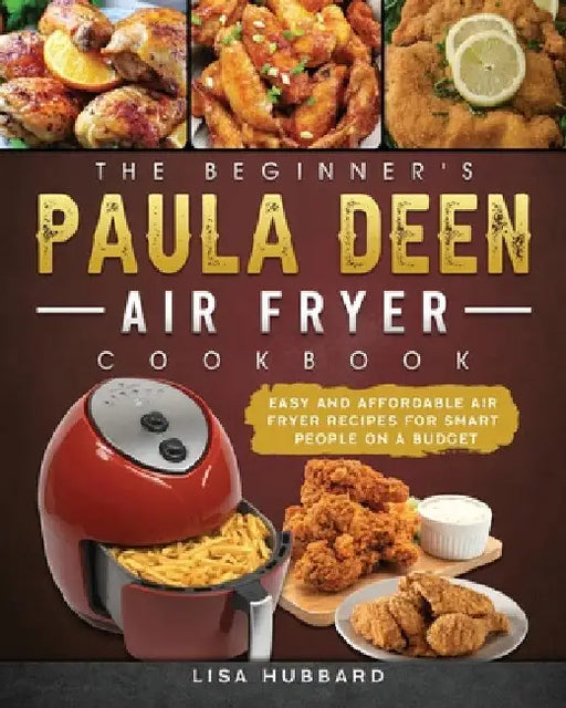 The Beginner's Paula Deen Air Fryer Cookbook: Easy and Affordable Air Fryer Recipes for Smart People on a Budget by Lisa Hubbard