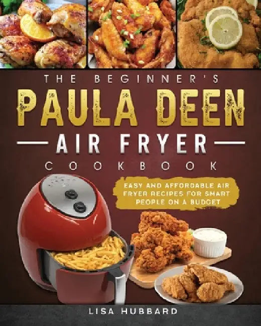 The Beginner's Paula Deen Air Fryer Cookbook: Easy and Affordable Air Fryer Recipes for Smart People on a Budget by Lisa Hubbard