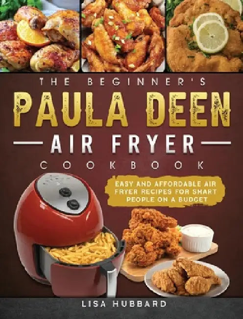 The Beginner's Paula Deen Air Fryer Cookbook: Easy and Affordable Air Fryer Recipes for Smart People on a Budget by Lisa Hubbard