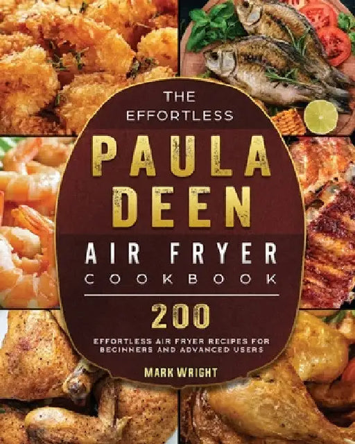 The Effortless Paula Deen Air Fryer Cookbook: 200 Effortless Air Fryer Recipes for Beginners and Advanced Users by Mark Wright