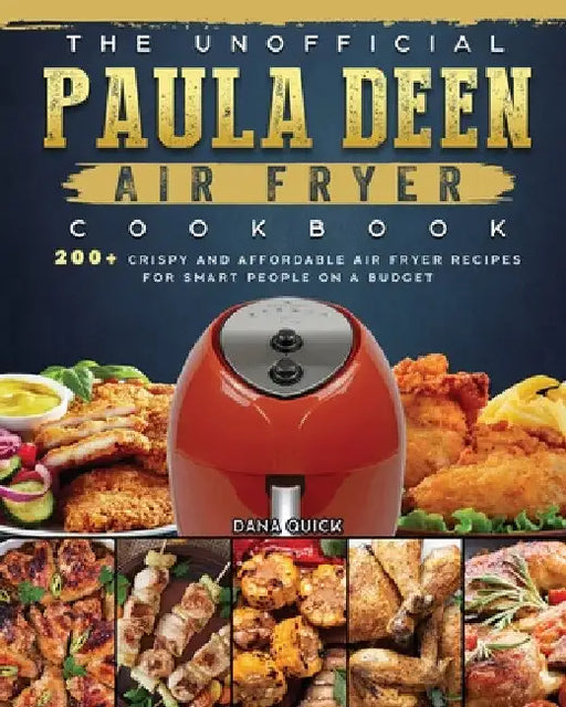 The Unofficial Paula Deen Air Fryer Cookbook: 200+ Crispy and Affordable Air Fryer Recipes for Smart People on a Budget by Dana Quick