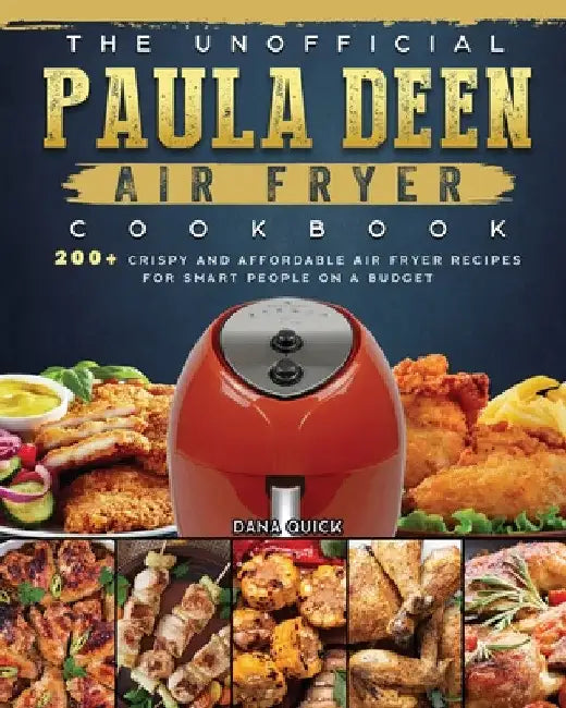 The Unofficial Paula Deen Air Fryer Cookbook: 200+ Crispy and Affordable Air Fryer Recipes for Smart People on a Budget by Dana Quick