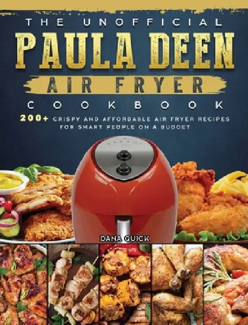 The Unofficial Paula Deen Air Fryer Cookbook: 200+ Crispy and Affordable Air Fryer Recipes for Smart People on a Budget by Dana Quick