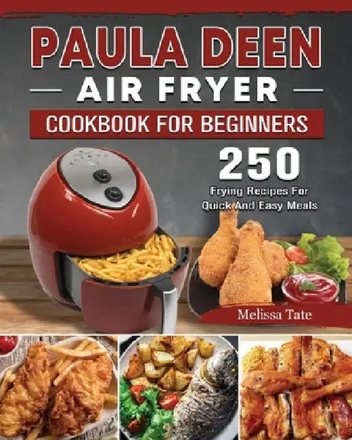 Paula Deen Air Fryer Cookbook For Beginners: 250 Frying Recipes For Quick And Easy Meals by Melissa Tate