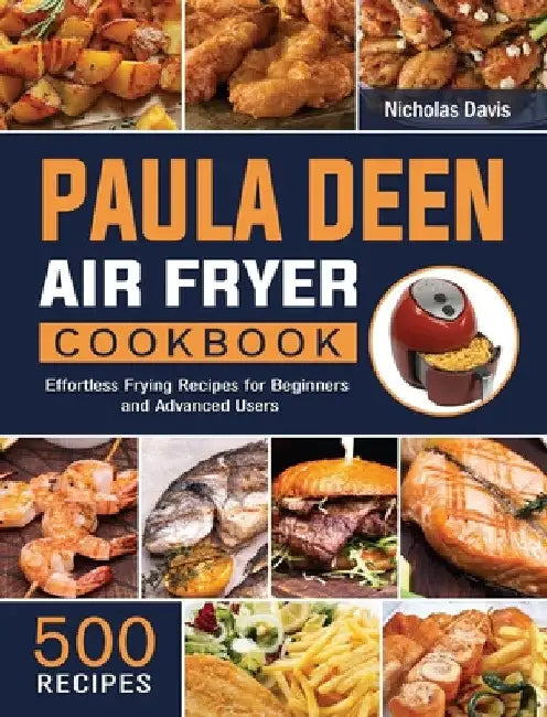 Paula Deen Air Fryer Cookbook: 500 Effortless Frying Recipes for Beginners and Advanced Users by Nicholas Davis