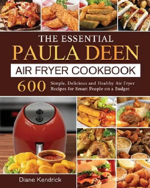 The Essential Paula Deen Air Fryer Cookbook: 600 Simple, Delicious and Healthy Air Fryer Recipes for Smart People on a Budget by Diane Kendrick