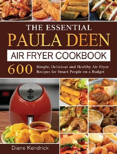 The Essential Paula Deen Air Fryer Cookbook: 600 Simple, Delicious and Healthy Air Fryer Recipes for Smart People on a Budget by Diane Kendrick