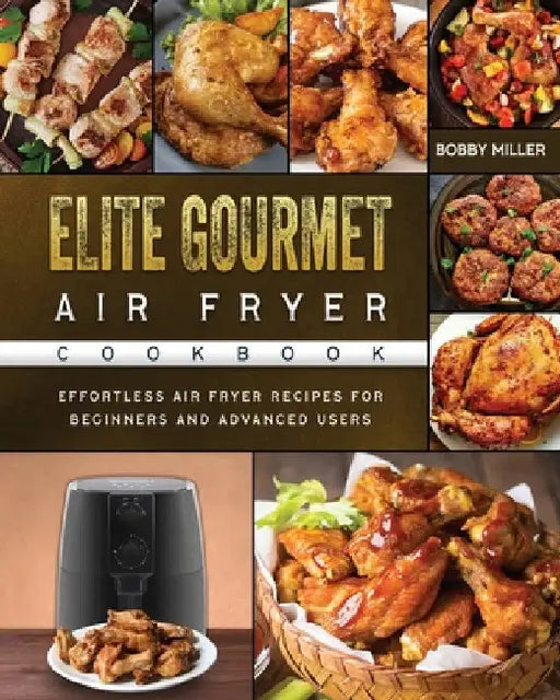 Elite Gourmet Air Fryer Cookbook: Effortless Air Fryer Recipes for Beginners and Advanced Users by Bobby Miller
