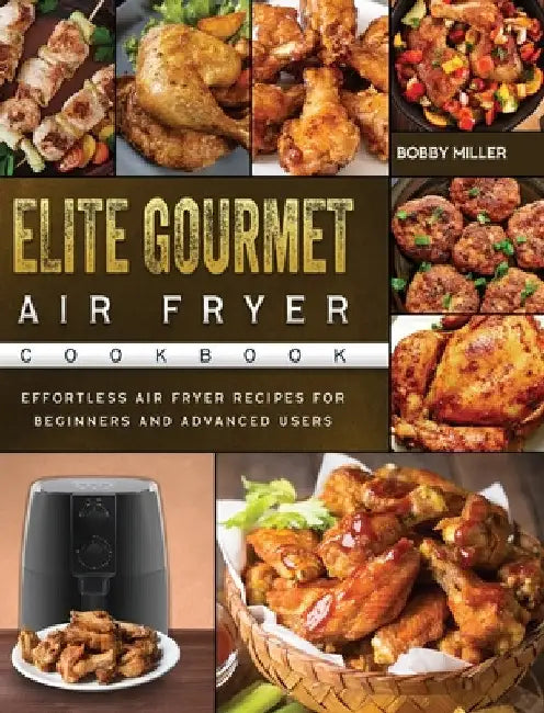 Elite Gourmet Air Fryer Cookbook: Effortless Air Fryer Recipes for Beginners and Advanced Users by Bobby Miller