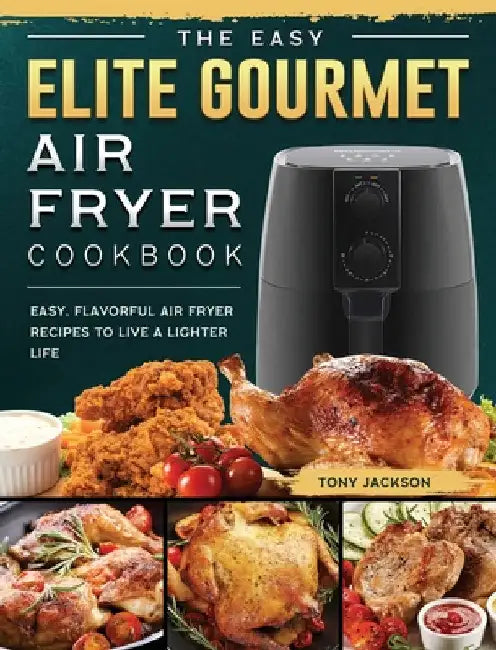 The Easy Elite Gourmet Air Fryer Cookbook: Easy, Flavorful Air Fryer Recipes to Live a Lighter Life by Tony Jackson