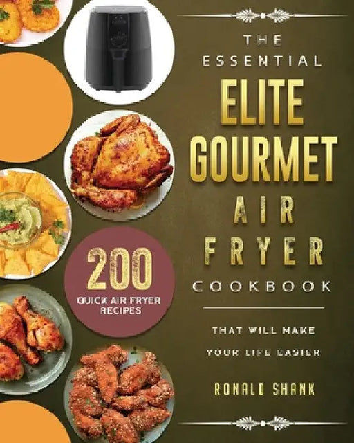 The Essential Elite Gourmet Air Fryer Cookbook: 200 Quick Air Fryer Recipes That Will Make Your Life Easier by Ronald Shank