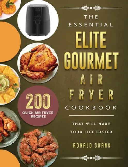 The Essential Elite Gourmet Air Fryer Cookbook: 200 Quick Air Fryer Recipes That Will Make Your Life Easier by Ronald Shank
