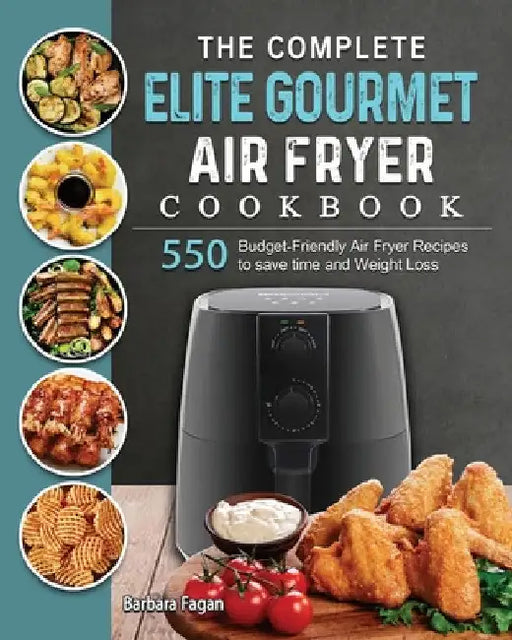 The Complete Elite Gourmet Air Fryer Cookbook: 550 Budget-Friendly Air Fryer Recipes to save time and Weight Loss by Barbara Fagan