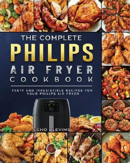 The Complete Philips Air fryer Cookbook: Tasty and Irresistible Recipes for Your Philips Air fryer by Echo Blevins