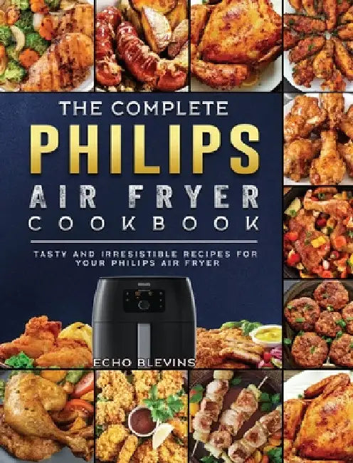 The Complete Philips Air fryer Cookbook: Tasty and Irresistible Recipes for Your Philips Air fryer by Echo Blevins