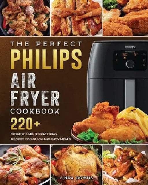 The Perfect Philips Air fryer Cookbook: 220+ Vibrant & Mouthwatering Recipes for Quick and Easy Meals by Linda Downs